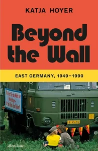Book cover of Beyond the Wall: East Germany 1949 - 1990 written by Katja Hoyer.